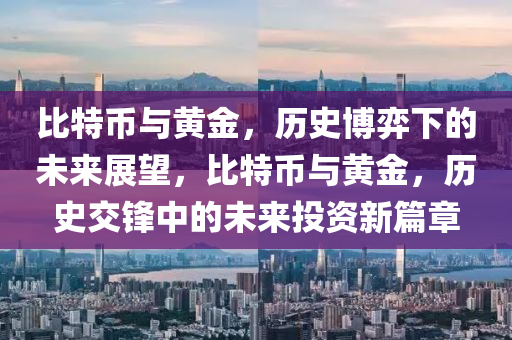 比特幣與黃金，歷史博弈下的未來展望，比特幣與黃金，歷史交鋒中的未來投資新篇章