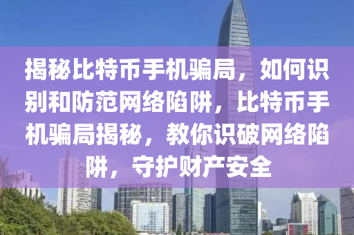 揭秘比特幣手機騙局，如何識別和防范網(wǎng)絡(luò)陷阱，比特幣手機騙局揭秘，教你識破網(wǎng)絡(luò)陷阱，守護財產(chǎn)安全