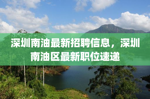 深圳南油最新招聘信息，深圳南油區(qū)最新職位速遞