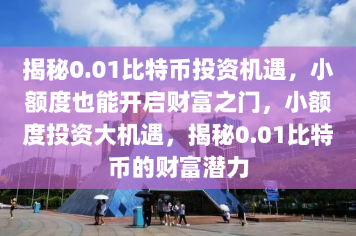 揭秘0.01比特幣投資機遇，小額度也能開啟財富之門，小額度投資大機遇，揭秘0.01比特幣的財富潛力