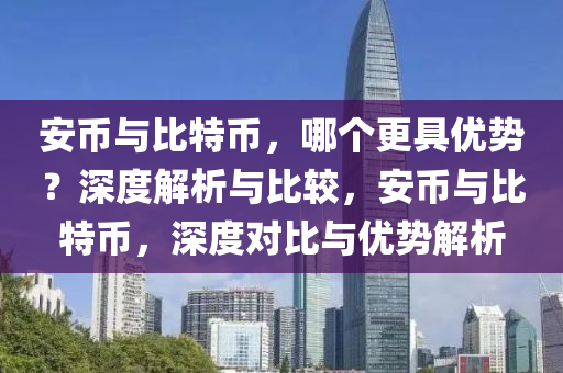 安幣與比特幣，哪個更具優(yōu)勢？深度解析與比較，安幣與比特幣，深度對比與優(yōu)勢解析