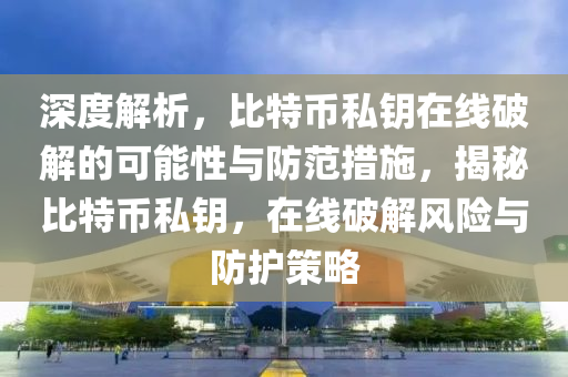 深度解析，比特幣私鑰在線破解的可能性與防范措施，揭秘比特幣私鑰，在線破解風(fēng)險與防護(hù)策略