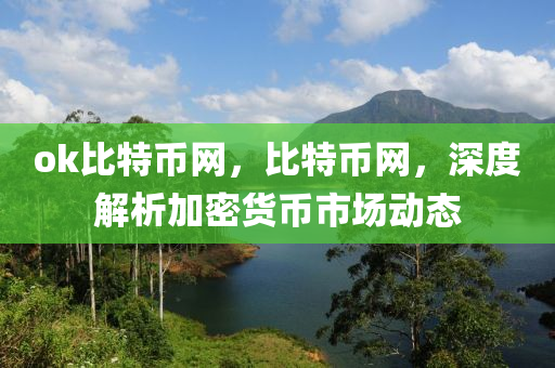 ok比特幣網(wǎng)，比特幣網(wǎng)，深度解析加密貨幣市場(chǎng)動(dòng)態(tài)