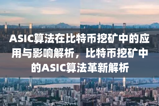 ASIC算法在比特幣挖礦中的應(yīng)用與影響解析，比特幣挖礦中的ASIC算法革新解析