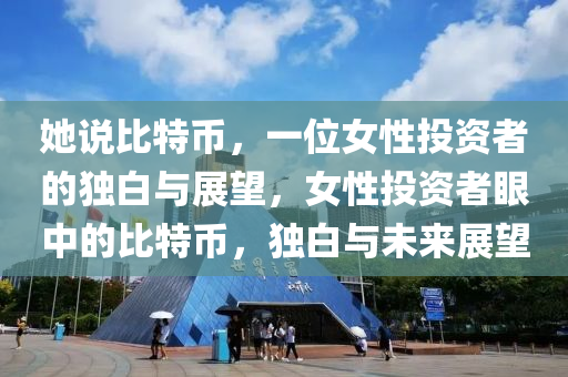 她說比特幣，一位女性投資者的獨(dú)白與展望，女性投資者眼中的比特幣，獨(dú)白與未來展望