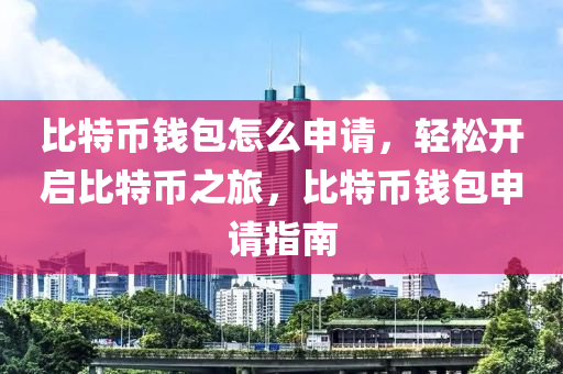 比特幣錢包怎么申請，輕松開啟比特幣之旅，比特幣錢包申請指南