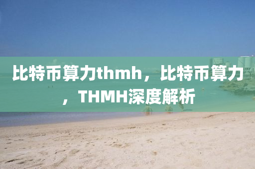 比特幣算力thmh，比特幣算力，THMH深度解析