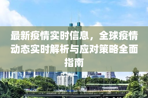 最新疫情實(shí)時(shí)信息，全球疫情動(dòng)態(tài)實(shí)時(shí)解析與應(yīng)對(duì)策略全面指南