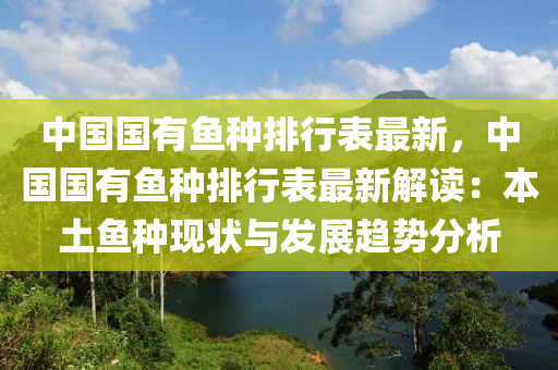 中國(guó)國(guó)有魚種排行表最新，中國(guó)國(guó)有魚種排行表最新解讀：本土魚種現(xiàn)狀與發(fā)展趨勢(shì)分析