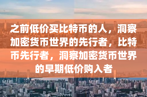 之前低價買比特幣的人，洞察加密貨幣世界的先行者，比特幣先行者，洞察加密貨幣世界的早期低價購入者