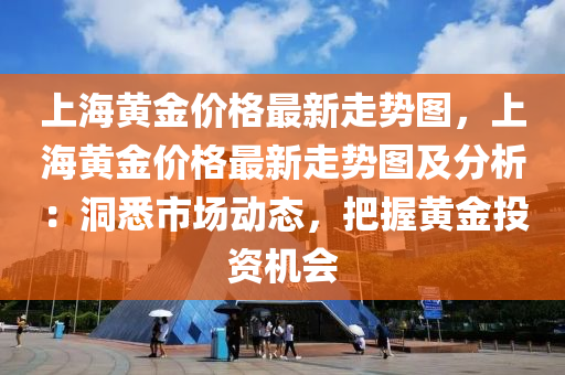 上海黃金價格最新走勢圖，上海黃金價格最新走勢圖及分析：洞悉市場動態(tài)，把握黃金投資機會