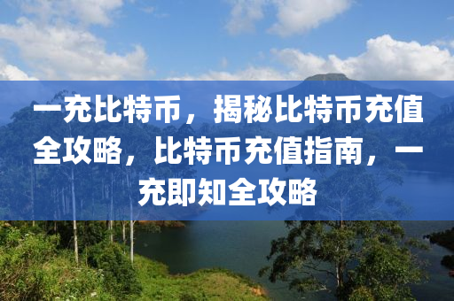 一充比特幣，揭秘比特幣充值全攻略，比特幣充值指南，一充即知全攻略