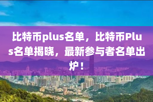 比特幣plus名單，比特幣Plus名單揭曉，最新參與者名單出爐！