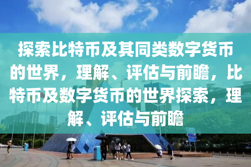 探索比特幣及其同類數(shù)字貨幣的世界，理解、評估與前瞻，比特幣及數(shù)字貨幣的世界探索，理解、評估與前瞻