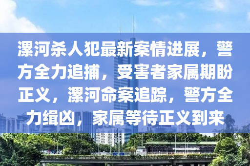 漯河殺人犯最新案情進(jìn)展，警方全力追捕，受害者家屬期盼正義，漯河命案追蹤，警方全力緝兇，家屬等待正義到來(lái)