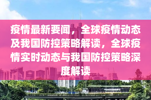 疫情最新要聞，全球疫情動態(tài)及我國防控策略解讀，全球疫情實時動態(tài)與我國防控策略深度解讀