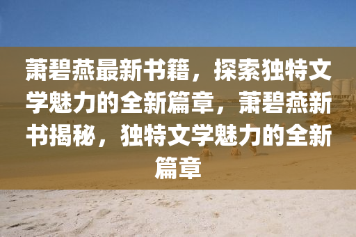 蕭碧燕最新書籍，探索獨特文學魅力的全新篇章，蕭碧燕新書揭秘，獨特文學魅力的全新篇章