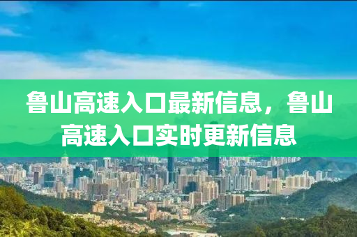 魯山高速入口最新信息，魯山高速入口實時更新信息