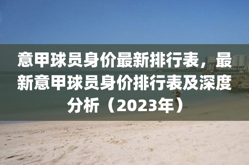 意甲球員身價(jià)最新排行表，最新意甲球員身價(jià)排行表及深度分析（2023年）