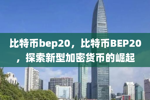 比特幣bep20，比特幣BEP20，探索新型加密貨幣的崛起