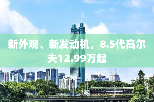 新外觀、新發(fā)動機，8.5代高爾夫12.99萬起