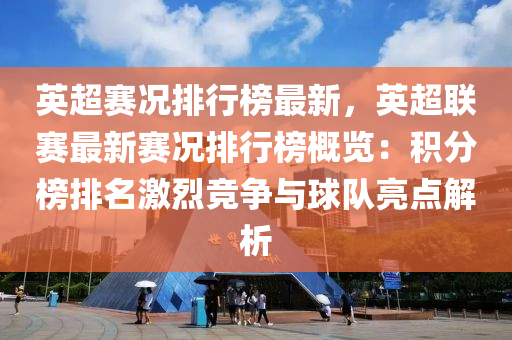 英超賽況排行榜最新，英超聯賽最新賽況排行榜概覽：積分榜排名激烈競爭與球隊亮點解析