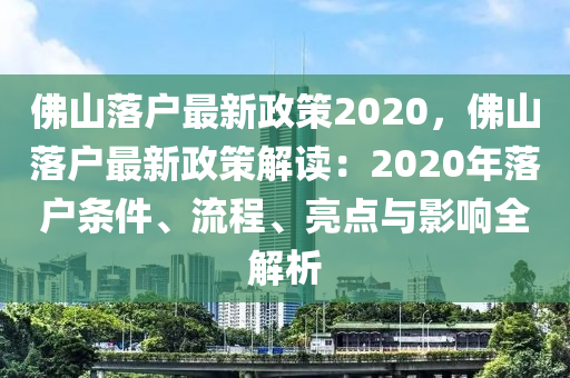 佛山落戶(hù)最新政策2020，佛山落戶(hù)最新政策解讀：2020年落戶(hù)條件、流程、亮點(diǎn)與影響全解析