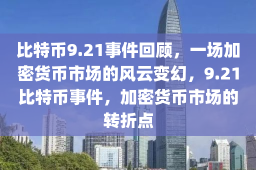 比特幣9.21事件回顧，一場(chǎng)加密貨幣市場(chǎng)的風(fēng)云變幻，9.21比特幣事件，加密貨幣市場(chǎng)的轉(zhuǎn)折點(diǎn)