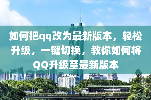 如何把qq改為最新版本，輕松升級(jí)，一鍵切換，教你如何將QQ升級(jí)至最新版本