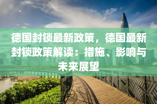 德國(guó)封鎖最新政策，德國(guó)最新封鎖政策解讀：措施、影響與未來展望