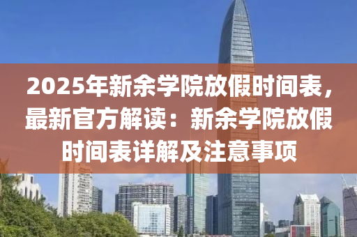 2025年新余學(xué)院放假時(shí)間表，最新官方解讀：新余學(xué)院放假時(shí)間表詳解及注意事項(xiàng)