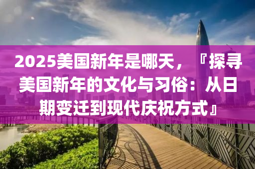 2025美國(guó)新年是哪天，『探尋美國(guó)新年的文化與習(xí)俗：從日期變遷到現(xiàn)代慶祝方式』