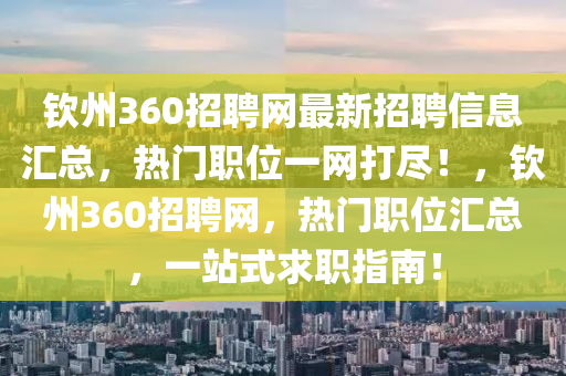 欽州360招聘網(wǎng)最新招聘信息匯總，熱門職位一網(wǎng)打盡！，欽州360招聘網(wǎng)，熱門職位匯總，一站式求職指南！