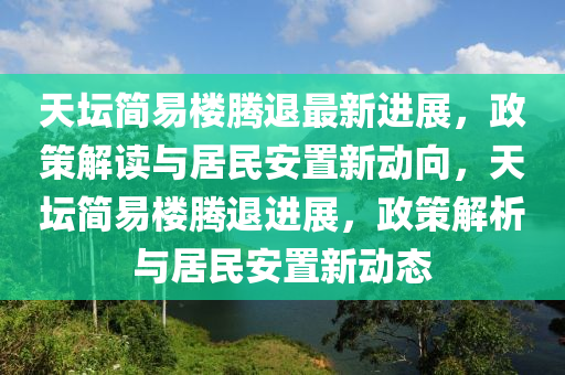 天壇簡易樓騰退最新進展，政策解讀與居民安置新動向，天壇簡易樓騰退進展，政策解析與居民安置新動態(tài)