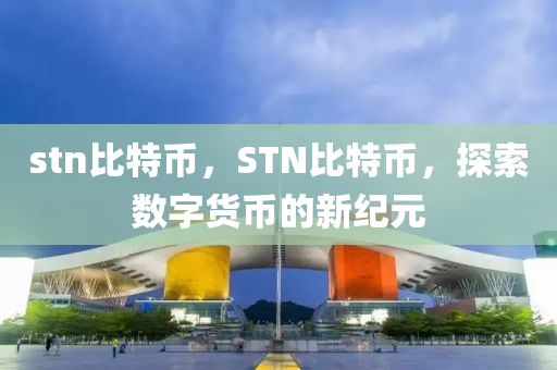 stn比特幣，STN比特幣，探索數(shù)字貨幣的新紀(jì)元