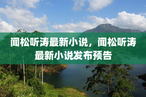 聞松聽濤最新小說，聞松聽濤最新小說發(fā)布預(yù)告