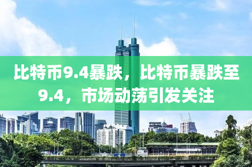 比特幣9.4暴跌，比特幣暴跌至9.4，市場動蕩引發(fā)關(guān)注