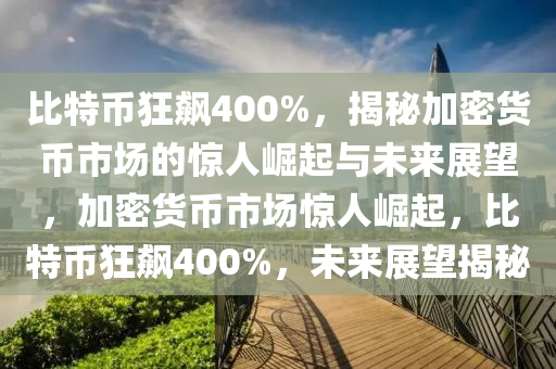 比特幣狂飆400%，揭秘加密貨幣市場的驚人崛起與未來展望，加密貨幣市場驚人崛起，比特幣狂飆400%，未來展望揭秘