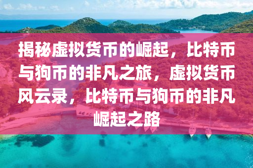 揭秘虛擬貨幣的崛起，比特幣與狗幣的非凡之旅，虛擬貨幣風(fēng)云錄，比特幣與狗幣的非凡崛起之路