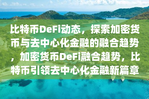 比特幣DeFi動態(tài)，探索加密貨幣與去中心化金融的融合趨勢，加密貨幣DeFi融合趨勢，比特幣引領(lǐng)去中心化金融新篇章