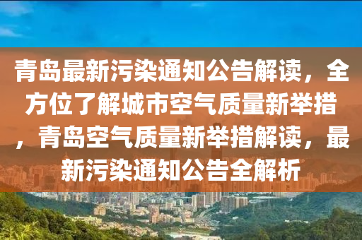 青島最新污染通知公告解讀，全方位了解城市空氣質(zhì)量新舉措，青島空氣質(zhì)量新舉措解讀，最新污染通知公告全解析