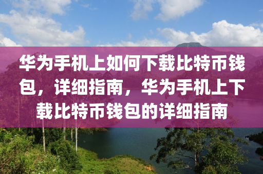 華為手機(jī)上如何下載比特幣錢包，詳細(xì)指南，華為手機(jī)上下載比特幣錢包的詳細(xì)指南