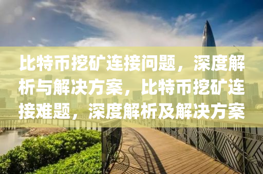 比特幣挖礦連接問題，深度解析與解決方案，比特幣挖礦連接難題，深度解析及解決方案