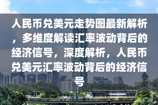 人民幣兌美元走勢圖最新解析，多維度解讀匯率波動背后的經(jīng)濟信號，深度解析，人民幣兌美元匯率波動背后的經(jīng)濟信號