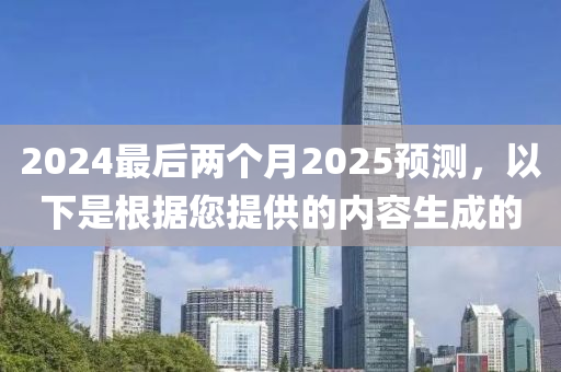 2024最后兩個(gè)月2025預(yù)測，以下是根據(jù)您提供的內(nèi)容生成的