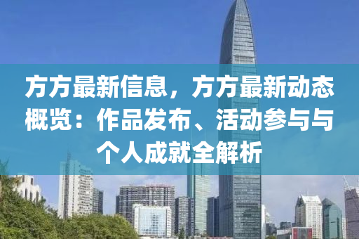 方方最新信息，方方最新動態(tài)概覽：作品發(fā)布、活動參與與個人成就全解析