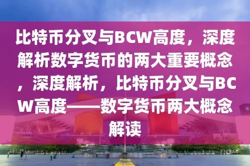 比特幣分叉與BCW高度，深度解析數(shù)字貨幣的兩大重要概念，深度解析，比特幣分叉與BCW高度——數(shù)字貨幣兩大概念解讀