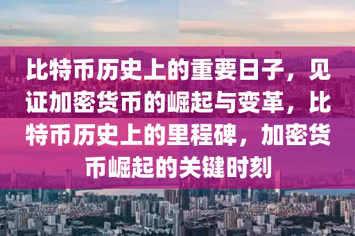 比特幣歷史上的重要日子，見(jiàn)證加密貨幣的崛起與變革，比特幣歷史上的里程碑，加密貨幣崛起的關(guān)鍵時(shí)刻