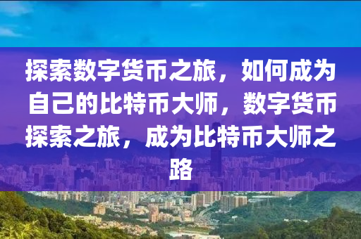 探索數(shù)字貨幣之旅，如何成為自己的比特幣大師，數(shù)字貨幣探索之旅，成為比特幣大師之路