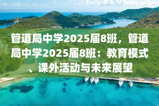 管道局中學(xué)2025屆8班，管道局中學(xué)2025屆8班：教育模式、課外活動(dòng)與未來展望